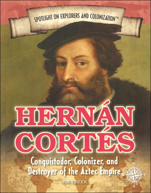 Hernan Cortes: Conquistador, Colonizer, and Destroyer of the Aztec Empire (Spotlight on Explorers and Colonization)
