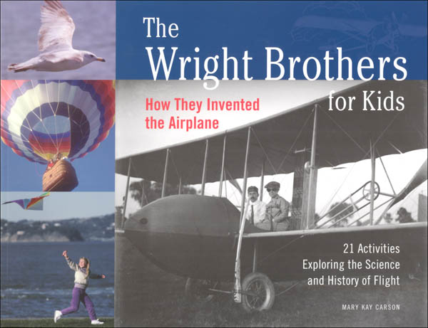 Wright Brothers for Kids: How They Invented the Airplane: 21 Activities Exploring the Science and History of Flight