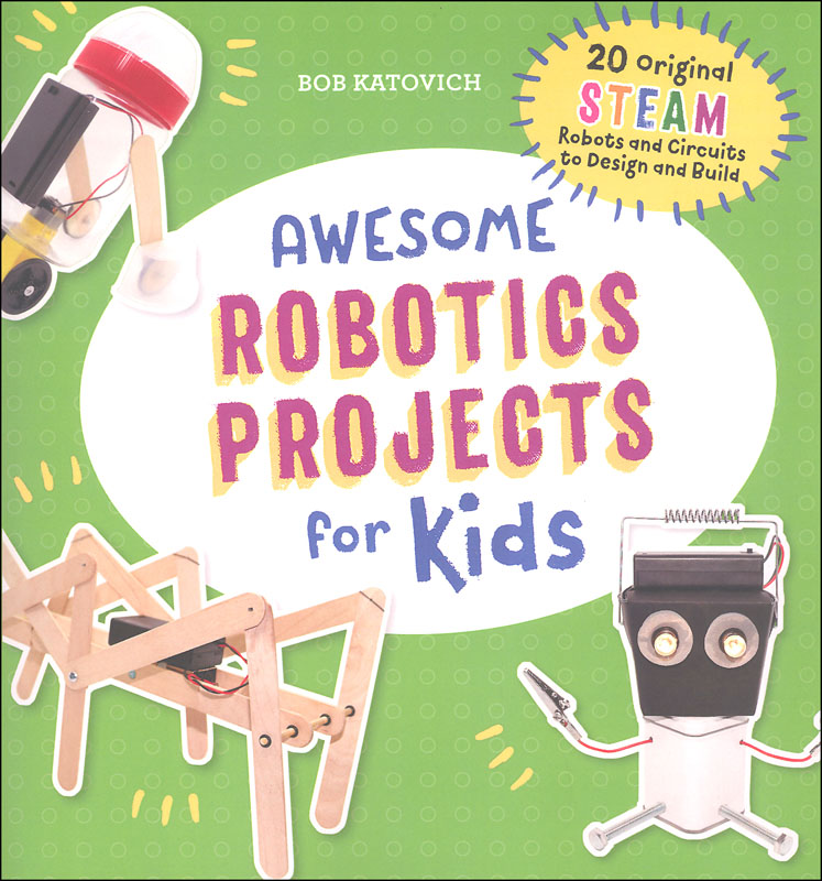 Awesome Robotics Projects for Kids: 20 Original STEAM Robots and Circuits to Design and Build