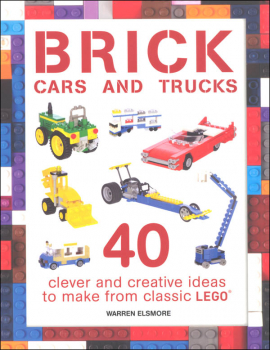 Brick Cars and Trucks: 40 Clever & Creative Ideas to Make from Classic LEGO