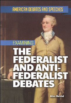 Examining The Federalist and Anti-Federalist Debates (American Debates and Speeches)
