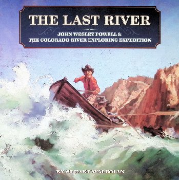 Last River: John Wesley Powell & the Colorado River Exploring Expedition